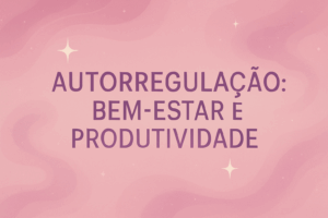 AUTORREGULAÇÃO: Bem estar e Produtividade